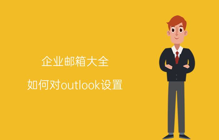 企业邮箱大全 如何对outlook设置，使用企业邮箱对外发邮件？